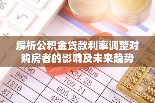 复兴解析公积金贷款利率调整对购房者的影响及未来趋势