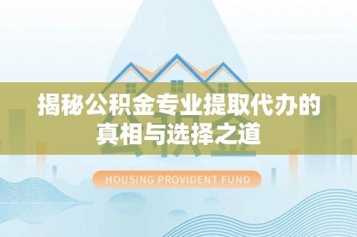 复兴揭秘公积金专业提取代办的真相与选择之道