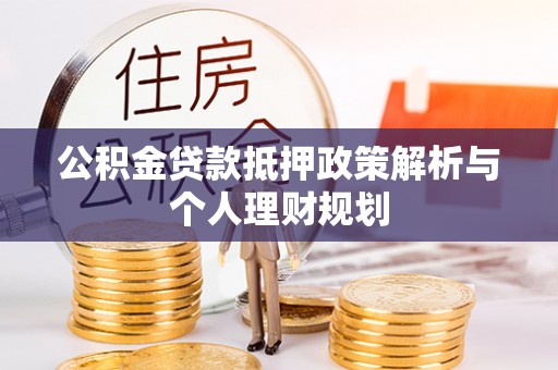 复兴公积金贷款抵押政策解析与个人理财规划