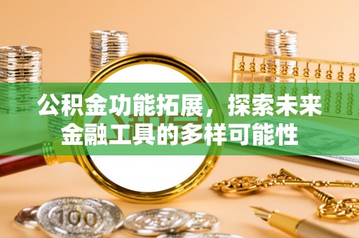 复兴公积金功能拓展，探索未来金融工具的多样可能性