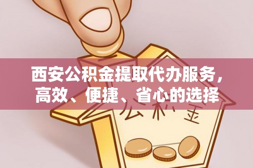 复兴西安公积金提取代办服务，高效、便捷、省心的选择