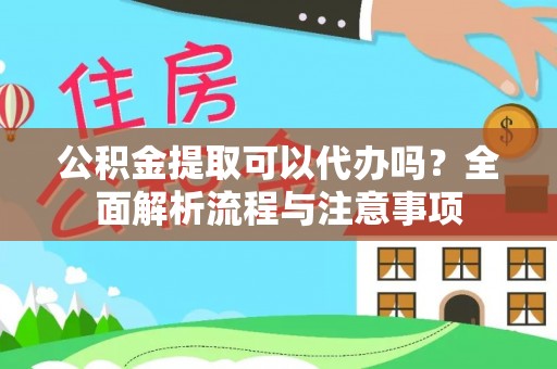复兴公积金提取可以代办吗？全面解析流程与注意事项