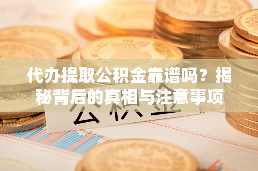 复兴代办提取公积金靠谱吗？揭秘背后的真相与注意事项