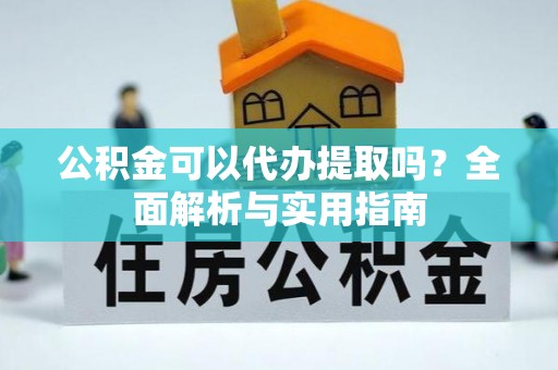 复兴公积金可以代办提取吗？全面解析与实用指南