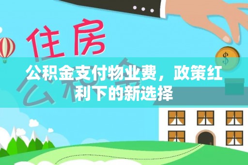 复兴公积金支付物业费，政策红利下的新选择