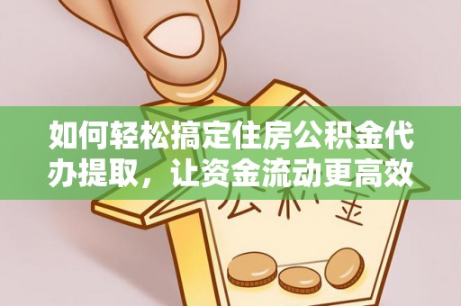 复兴如何轻松搞定住房公积金代办提取，让资金流动更高效