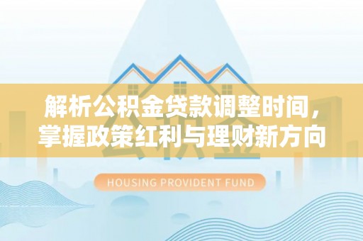 复兴解析公积金贷款调整时间，掌握政策红利与理财新方向