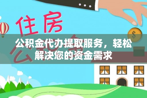 复兴公积金代办提取服务，轻松解决您的资金需求