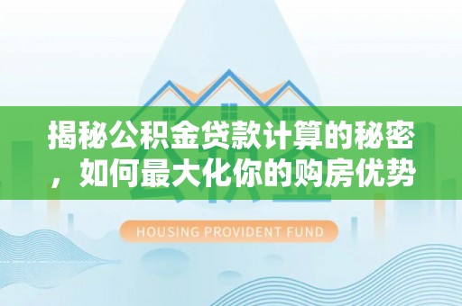 复兴揭秘公积金贷款计算的秘密，如何最大化你的购房优势