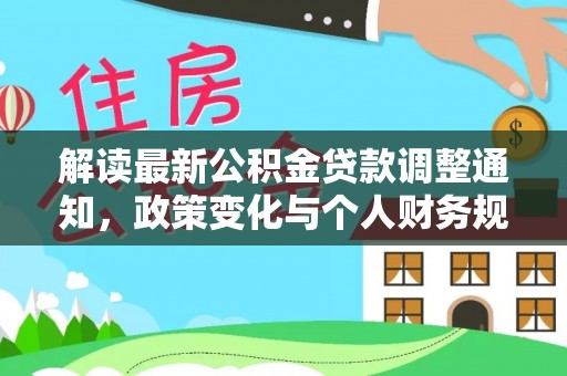 复兴解读最新公积金贷款调整通知，政策变化与个人财务规划
