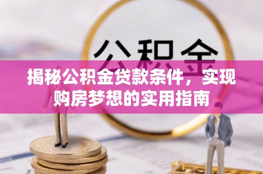 复兴揭秘公积金贷款条件，实现购房梦想的实用指南