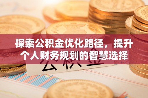 复兴探索公积金优化路径，提升个人财务规划的智慧选择