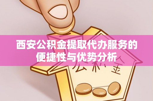 复兴西安公积金提取代办服务的便捷性与优势分析