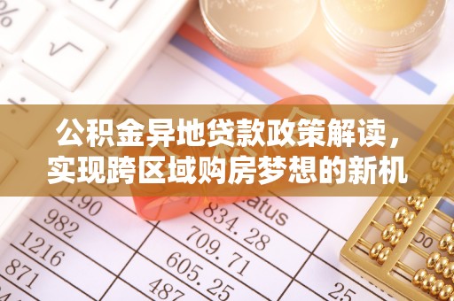 复兴公积金异地贷款政策解读，实现跨区域购房梦想的新机遇