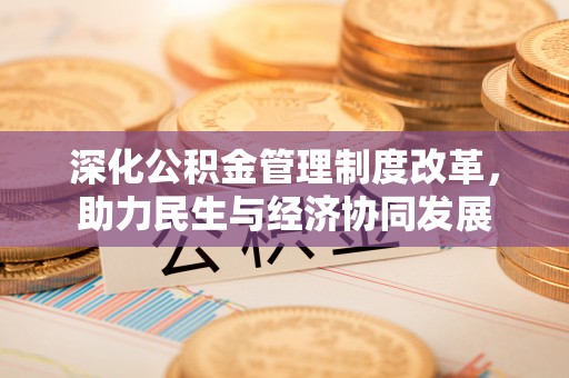 复兴深化公积金管理制度改革，助力民生与经济协同发展