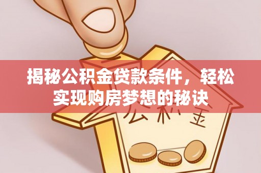 复兴揭秘公积金贷款条件，轻松实现购房梦想的秘诀