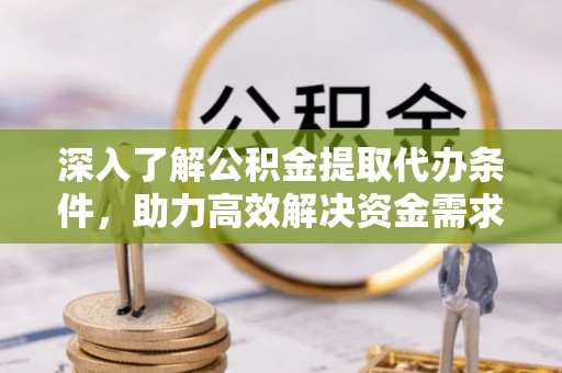 复兴深入了解公积金提取代办条件，助力高效解决资金需求