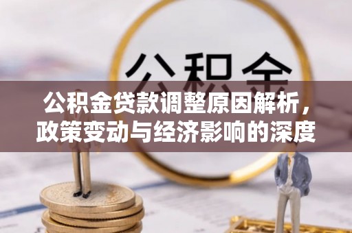 复兴公积金贷款调整原因解析，政策变动与经济影响的深度探讨