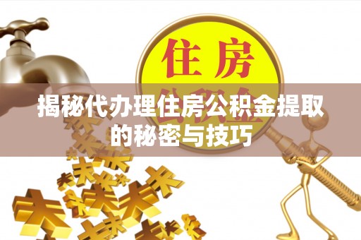 复兴揭秘代办理住房公积金提取的秘密与技巧