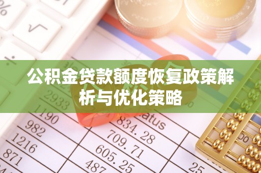复兴公积金贷款额度恢复政策解析与优化策略