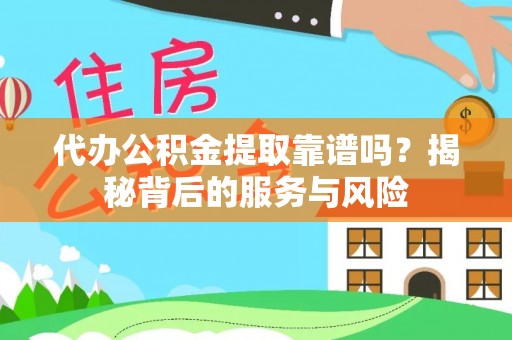 复兴代办公积金提取靠谱吗？揭秘背后的服务与风险