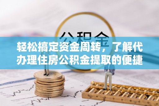 复兴轻松搞定资金周转，了解代办理住房公积金提取的便捷之道