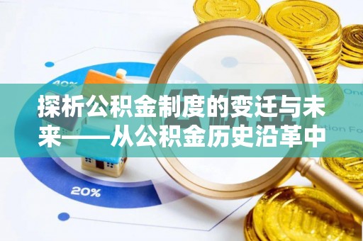 复兴探析公积金制度的变迁与未来——从公积金历史沿革中读懂社会福利发展