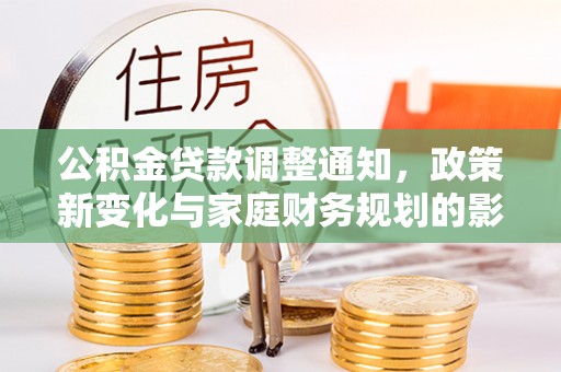 复兴公积金贷款调整通知，政策新变化与家庭财务规划的影响