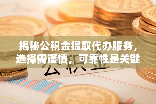 复兴揭秘公积金提取代办服务，选择需谨慎，可靠性是关键