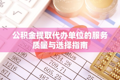 复兴公积金提取代办单位的服务质量与选择指南