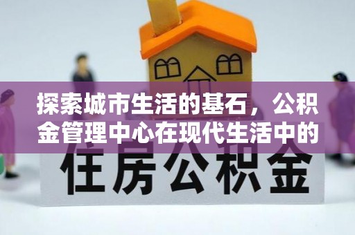 复兴探索城市生活的基石，公积金管理中心在现代生活中的重要角色