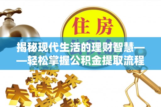 复兴揭秘现代生活的理财智慧——轻松掌握公积金提取流程的实用指南