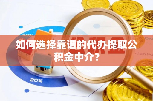 复兴如何选择靠谱的代办提取公积金中介？