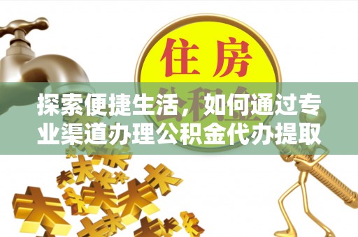 复兴探索便捷生活，如何通过专业渠道办理公积金代办提取业务
