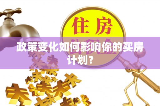 复兴政策变化如何影响你的买房计划？