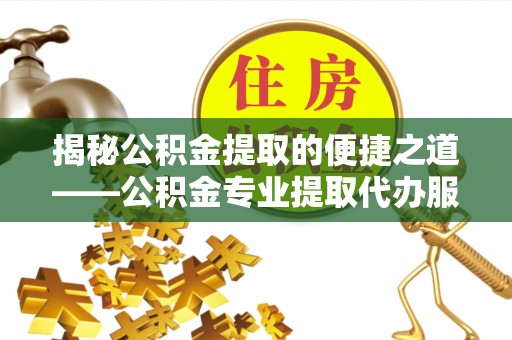 复兴揭秘公积金提取的便捷之道——公积金专业提取代办服务解析