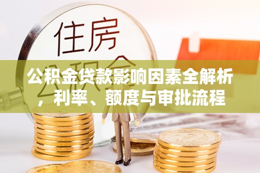 复兴公积金贷款影响因素全解析，利率、额度与审批流程