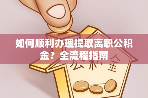 复兴如何顺利办理提取离职公积金？全流程指南
