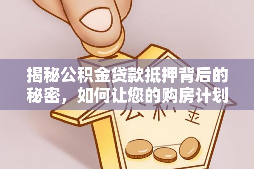 复兴揭秘公积金贷款抵押背后的秘密，如何让您的购房计划更轻松？