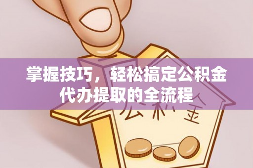 复兴掌握技巧，轻松搞定公积金代办提取的全流程