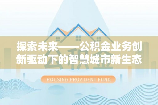 复兴探索未来——公积金业务创新驱动下的智慧城市新生态
