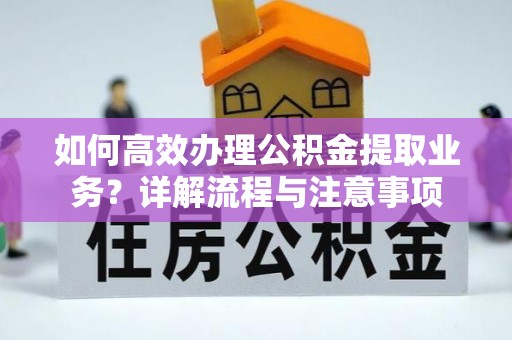 复兴如何高效办理公积金提取业务？详解流程与注意事项