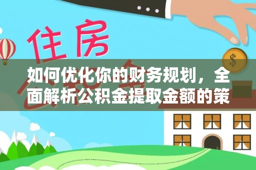 复兴如何优化你的财务规划，全面解析公积金提取金额的策略与技巧