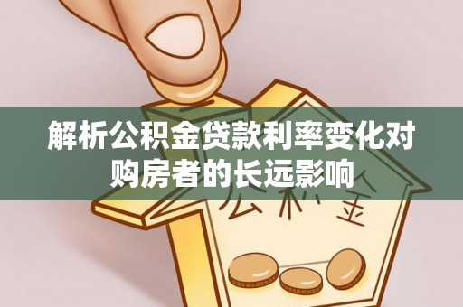复兴解析公积金贷款利率变化对购房者的长远影响