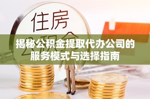 复兴揭秘公积金提取代办公司的服务模式与选择指南