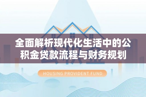 复兴全面解析现代化生活中的公积金贷款流程与财务规划