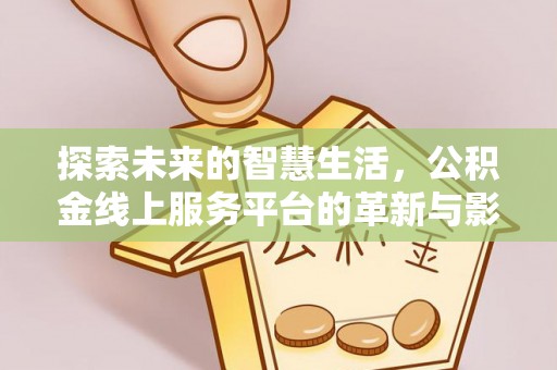 复兴探索未来的智慧生活，公积金线上服务平台的革新与影响