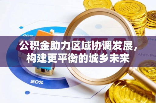 复兴公积金助力区域协调发展，构建更平衡的城乡未来
