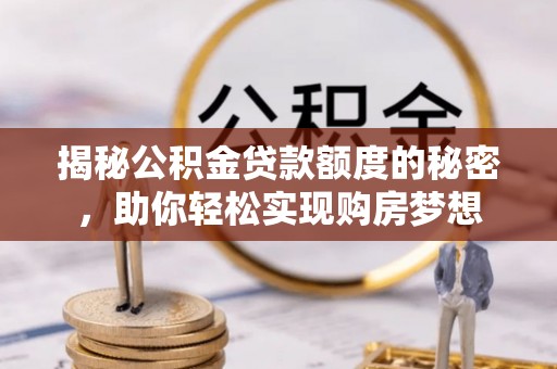 复兴揭秘公积金贷款额度的秘密，助你轻松实现购房梦想