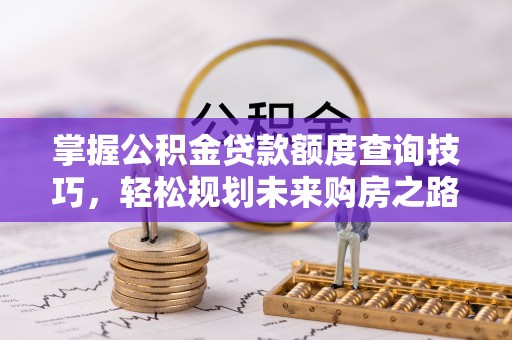 复兴掌握公积金贷款额度查询技巧，轻松规划未来购房之路